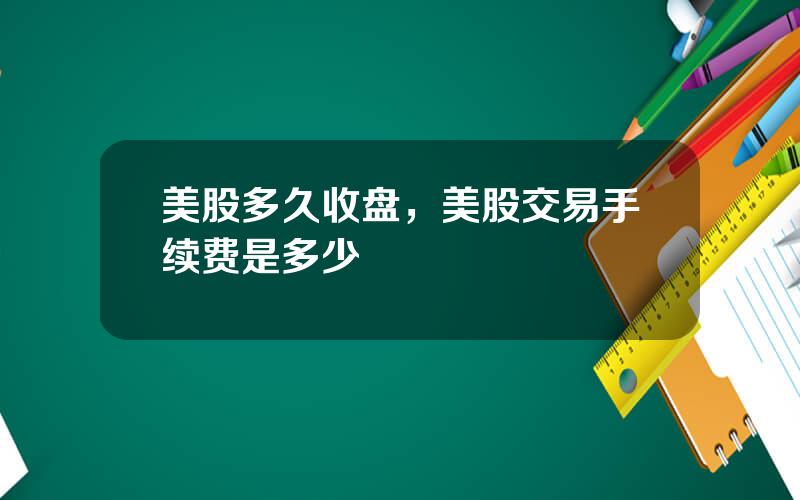 美股多久收盘，美股交易手续费是多少