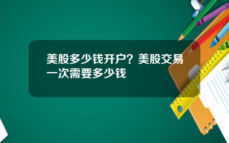 美股多少钱开户？美股交易一次需要多少钱