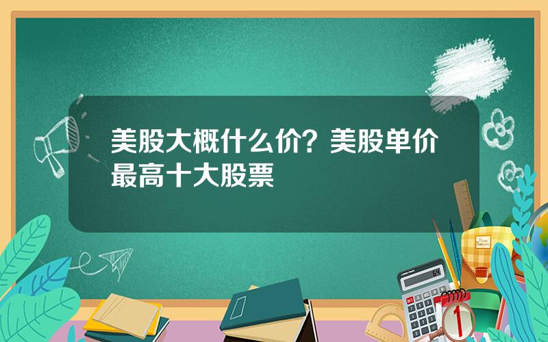 美股大概什么价？美股单价最高十大股票