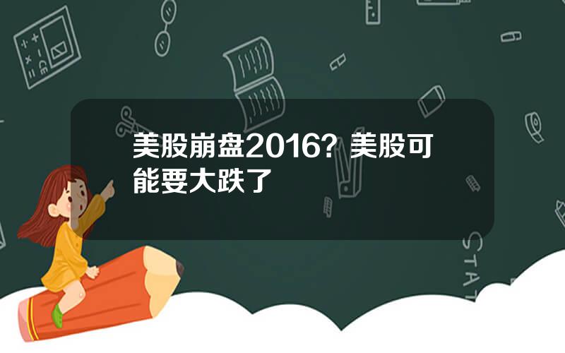 美股崩盘2016？美股可能要大跌了