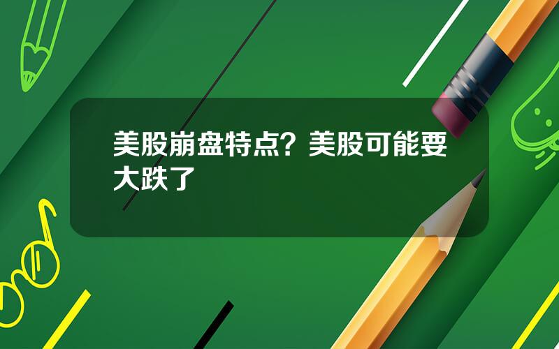 美股崩盘特点？美股可能要大跌了