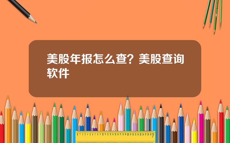 美股年报怎么查？美股查询软件