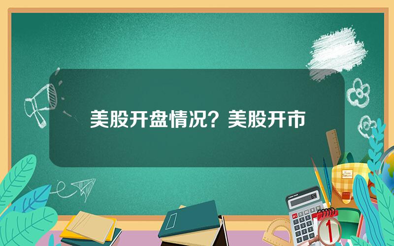 美股开盘情况？美股开市