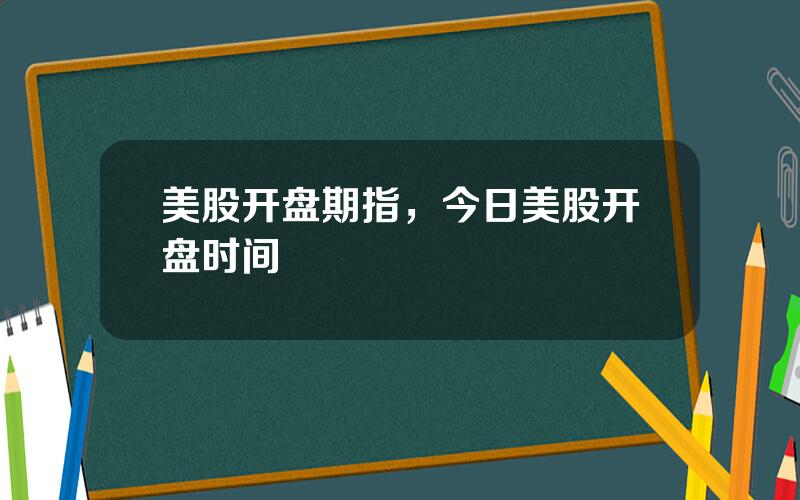 美股开盘期指，今日美股开盘时间