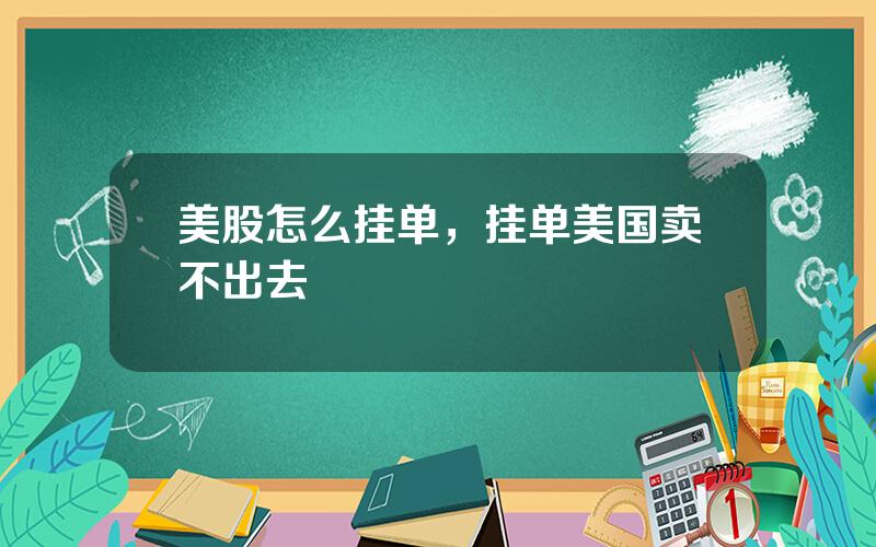 美股怎么挂单，挂单美国卖不出去