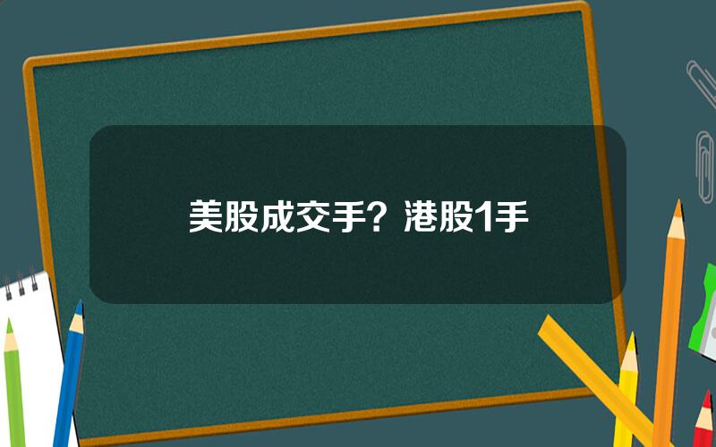 美股成交手？港股1手