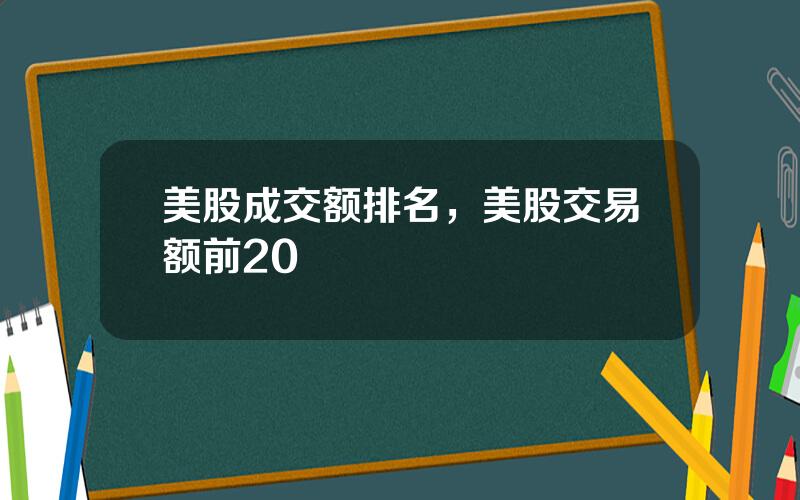 美股成交额排名，美股交易额前20