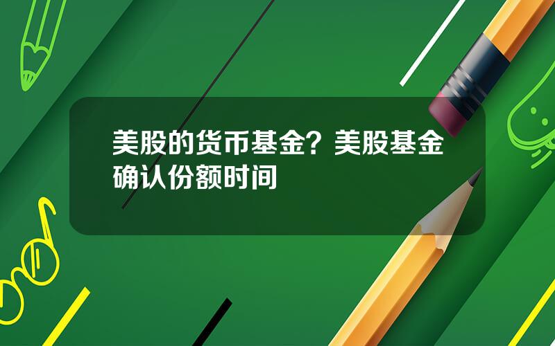 美股的货币基金？美股基金确认份额时间