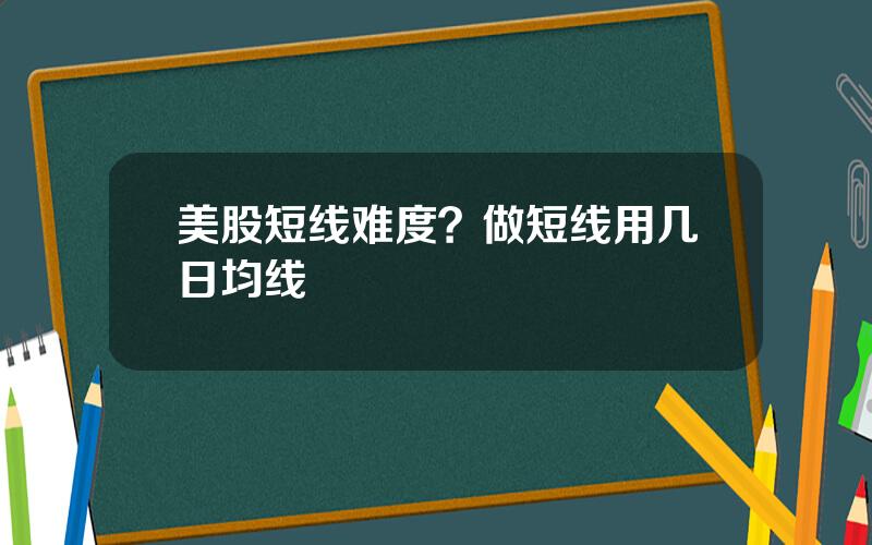 美股短线难度？做短线用几日均线