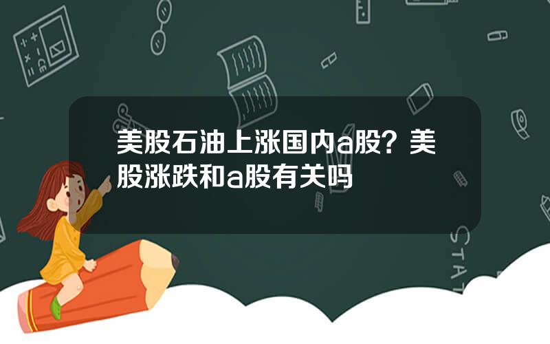 美股石油上涨国内a股？美股涨跌和a股有关吗