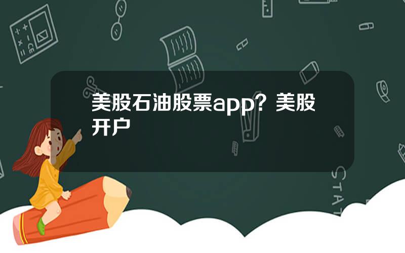 美股石油股票app？美股开户