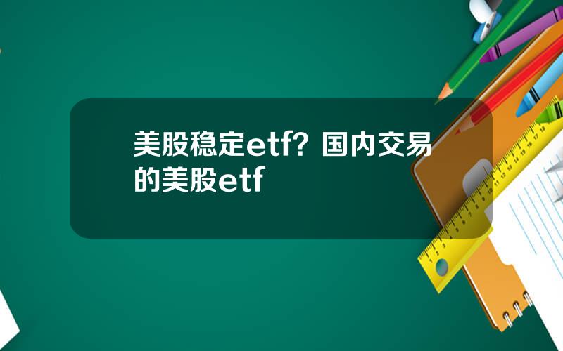 美股稳定etf？国内交易的美股etf