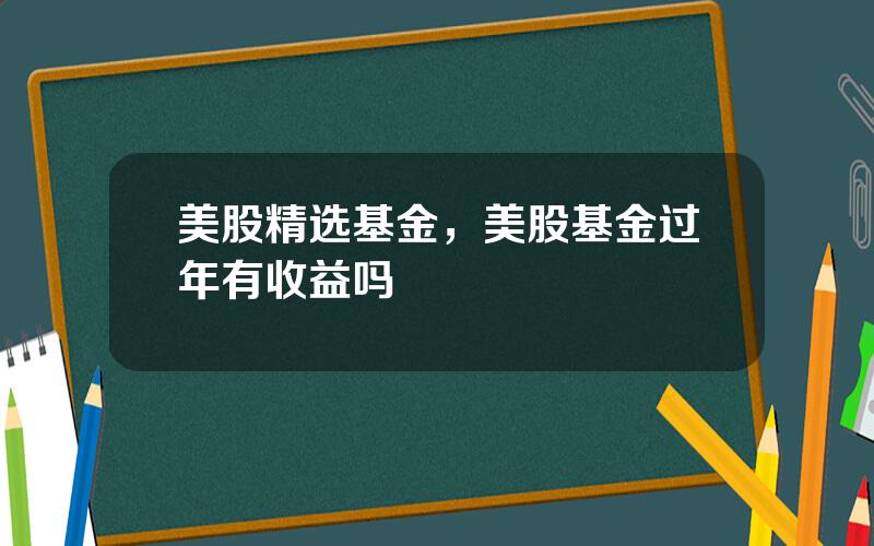 美股精选基金，美股基金过年有收益吗