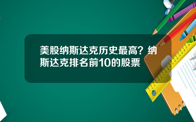 美股纳斯达克历史最高？纳斯达克排名前10的股票