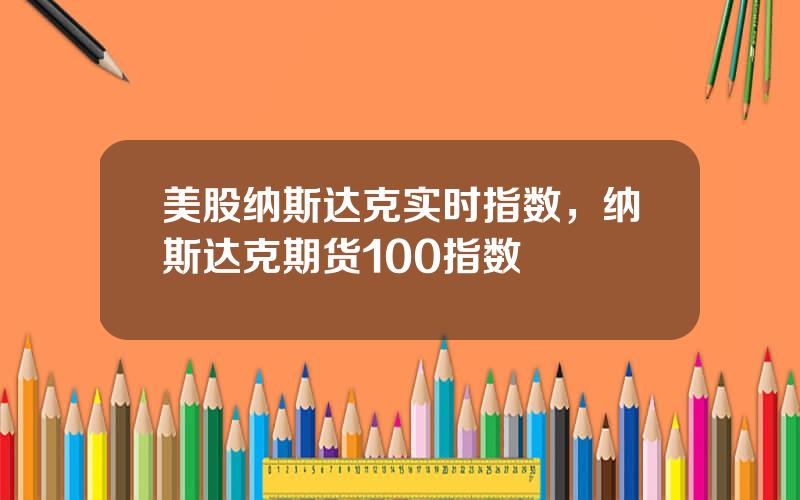 美股纳斯达克实时指数，纳斯达克期货100指数