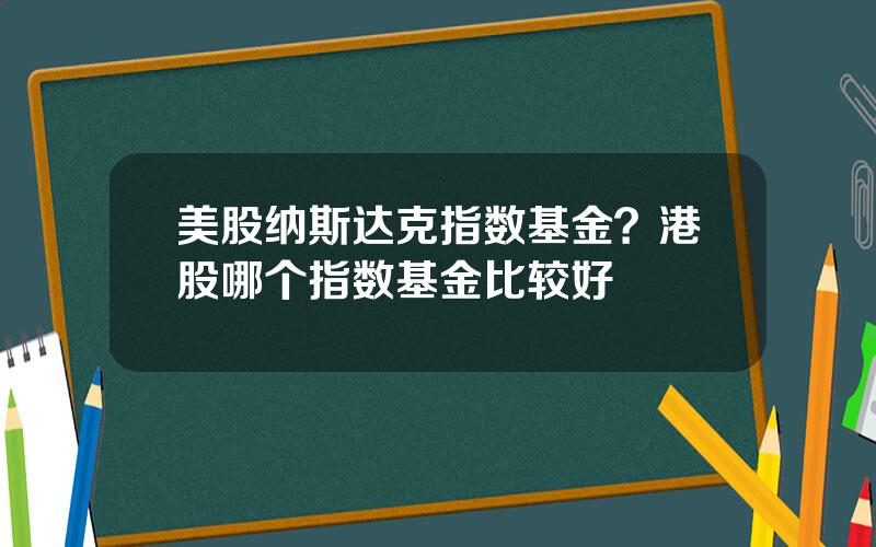 美股纳斯达克指数基金？港股哪个指数基金比较好