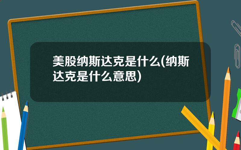 美股纳斯达克是什么(纳斯达克是什么意思)