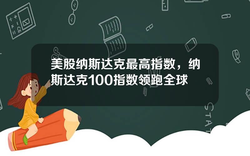 美股纳斯达克最高指数，纳斯达克100指数领跑全球