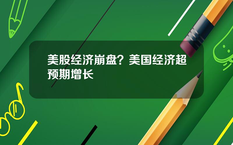 美股经济崩盘？美国经济超预期增长