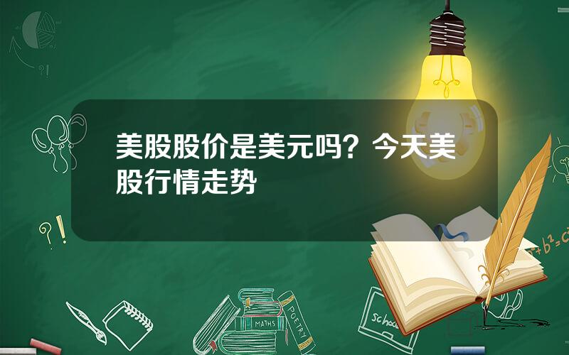 美股股价是美元吗？今天美股行情走势