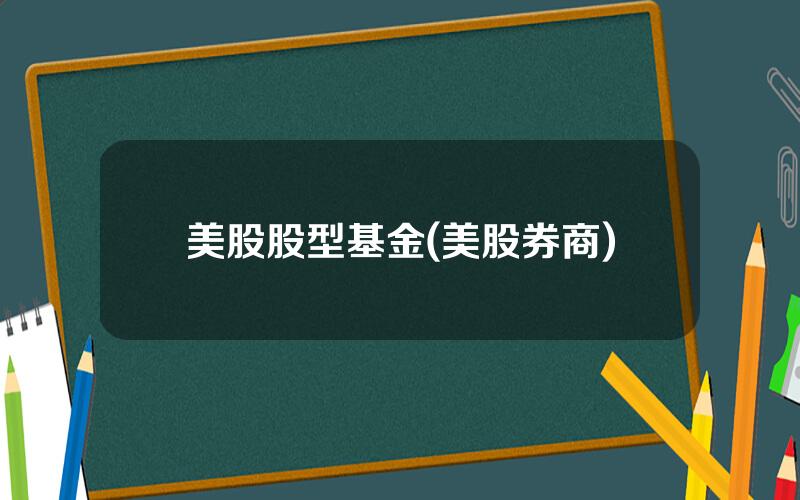 美股股型基金(美股券商)