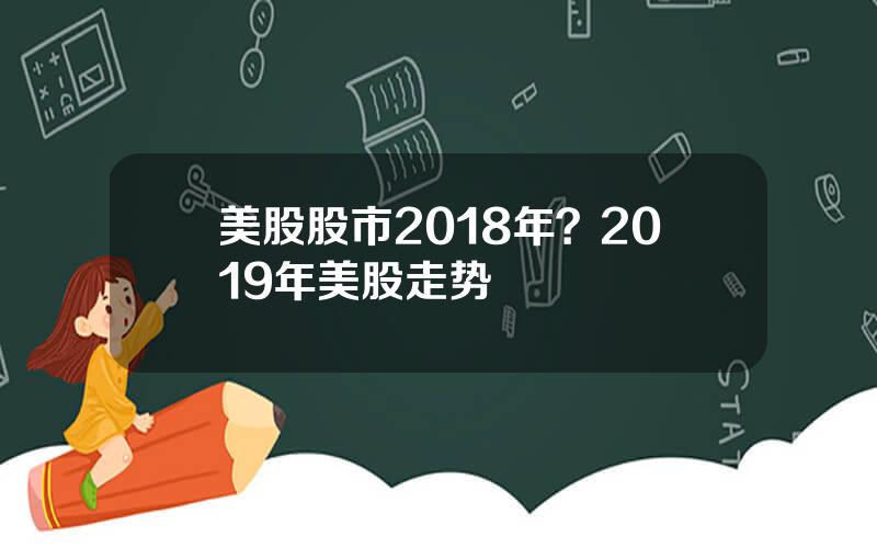 美股股市2018年？2019年美股走势