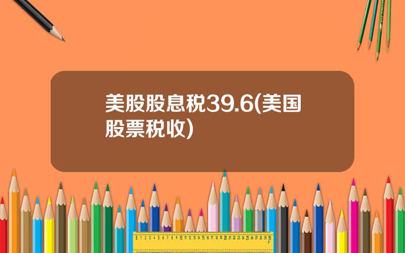 美股股息税39.6(美国股票税收)