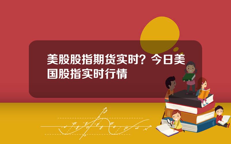 美股股指期货实时？今日美国股指实时行情