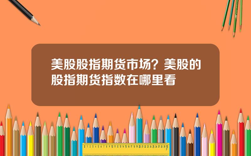 美股股指期货市场？美股的股指期货指数在哪里看