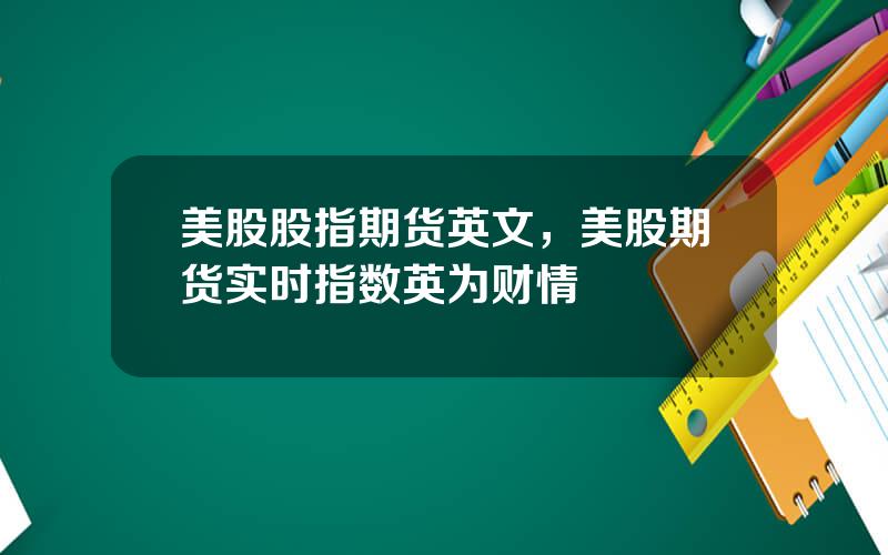 美股股指期货英文，美股期货实时指数英为财情