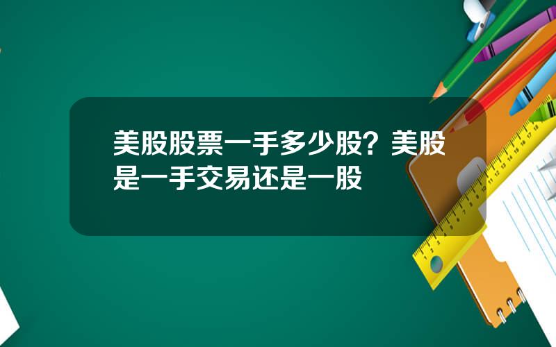 美股股票一手多少股？美股是一手交易还是一股