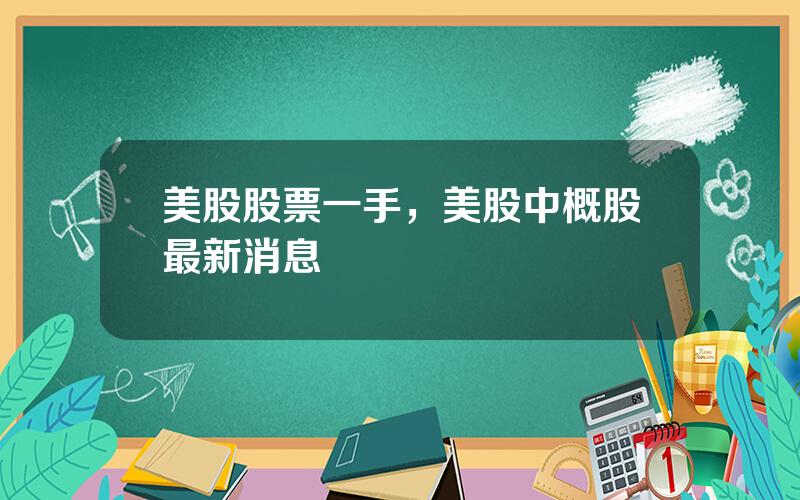 美股股票一手，美股中概股最新消息