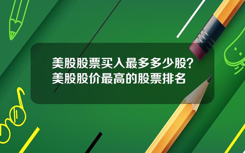 美股股票买入最多多少股？美股股价最高的股票排名