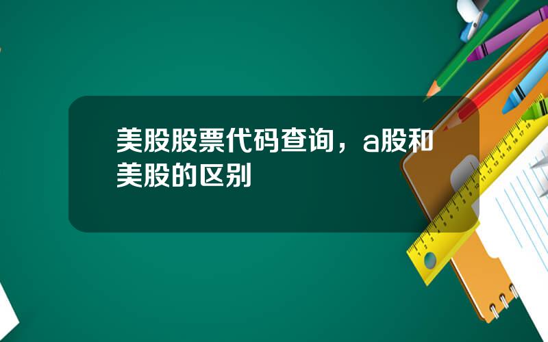 美股股票代码查询，a股和美股的区别