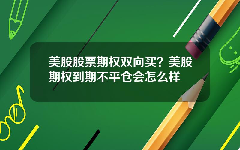 美股股票期权双向买？美股期权到期不平仓会怎么样