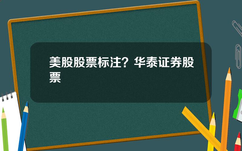 美股股票标注？华泰证券股票