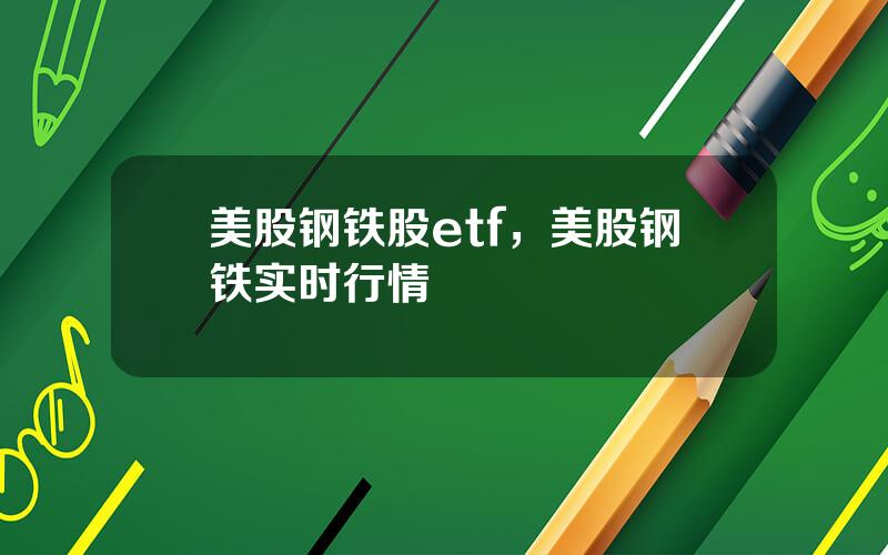 美股钢铁股etf，美股钢铁实时行情