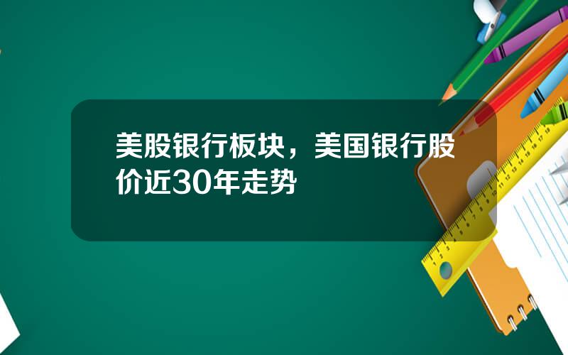 美股银行板块，美国银行股价近30年走势