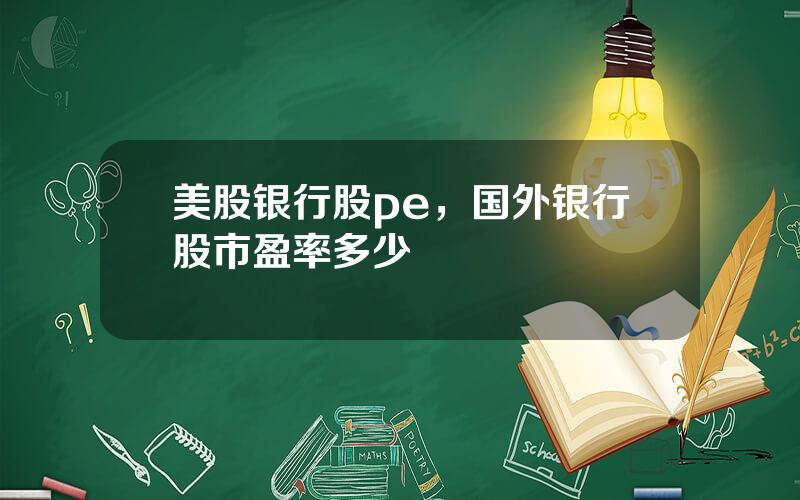 美股银行股pe，国外银行股市盈率多少