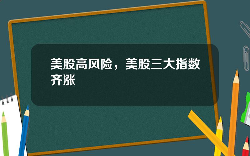 美股高风险，美股三大指数齐涨