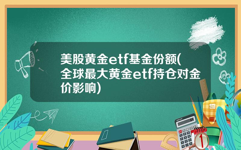 美股黄金etf基金份额(全球最大黄金etf持仓对金价影响)