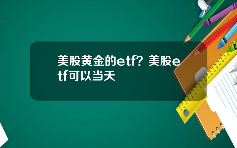 美股黄金的etf？美股etf可以当天