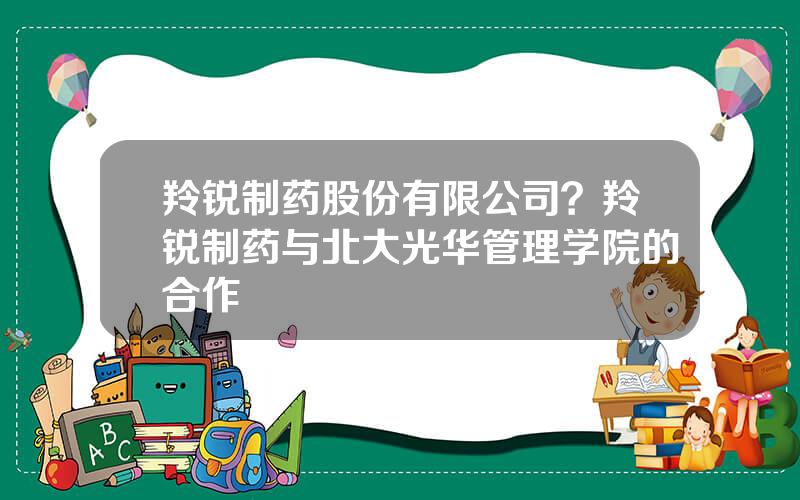 羚锐制药股份有限公司？羚锐制药与北大光华管理学院的合作