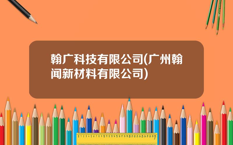 翰广科技有限公司(广州翰闻新材料有限公司)