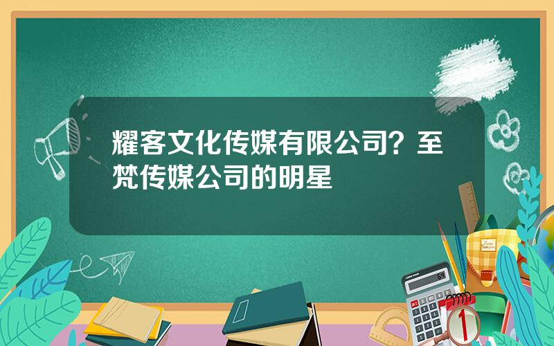 耀客文化传媒有限公司？至梵传媒公司的明星