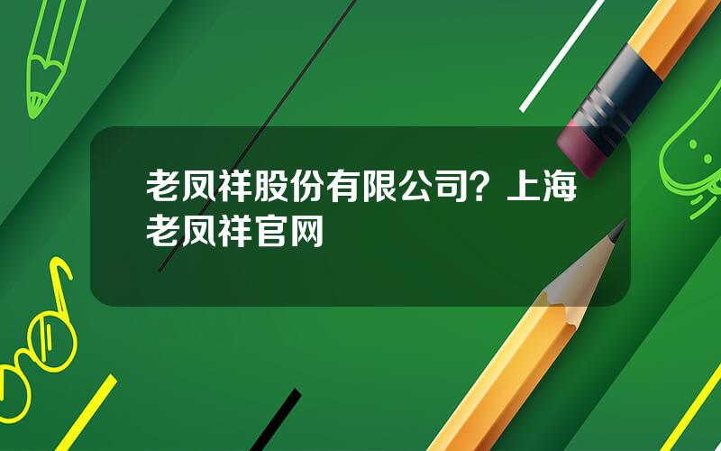 老凤祥股份有限公司？上海老凤祥官网