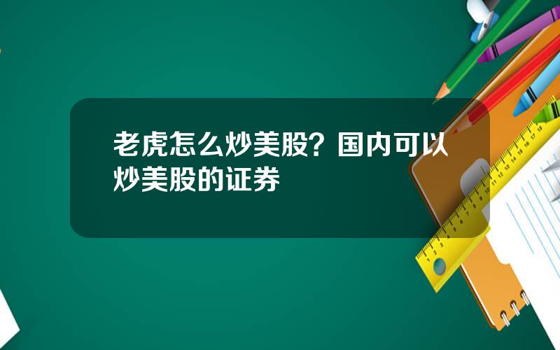 老虎怎么炒美股？国内可以炒美股的证券