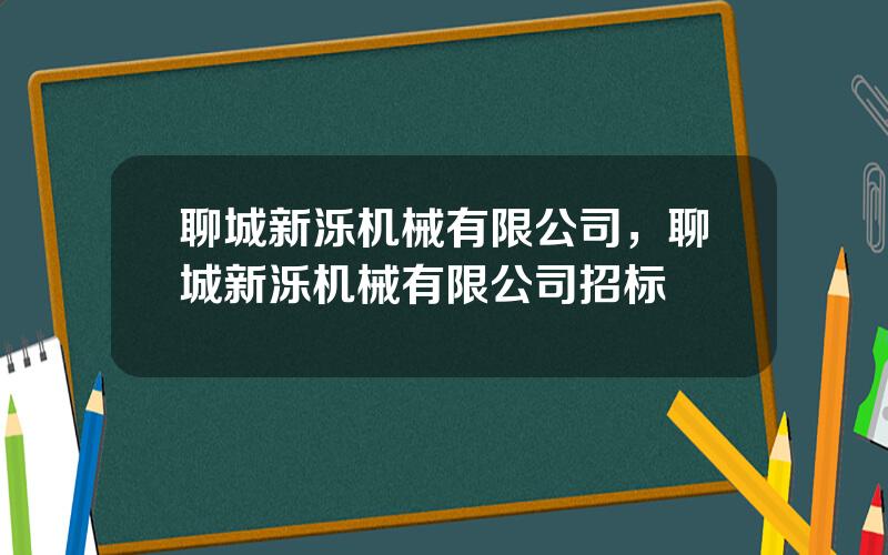 聊城新泺机械有限公司，聊城新泺机械有限公司招标