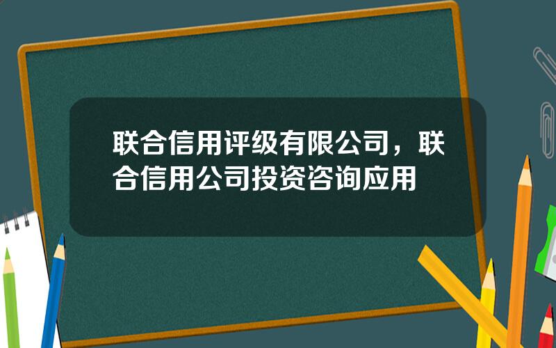 联合信用评级有限公司，联合信用公司投资咨询应用