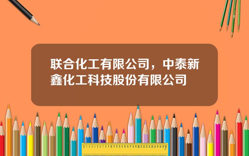 联合化工有限公司，中泰新鑫化工科技股份有限公司